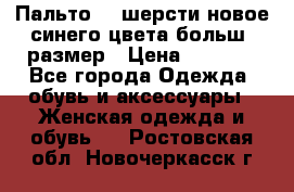 Пальто 70 шерсти новое синего цвета больш. размер › Цена ­ 2 999 - Все города Одежда, обувь и аксессуары » Женская одежда и обувь   . Ростовская обл.,Новочеркасск г.